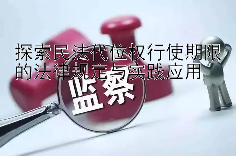 探索民法代位权行使期限的法律规定与实践应用