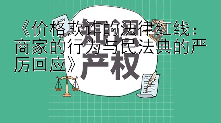 《价格欺诈的法律红线：商家的行为与民法典的严厉回应》