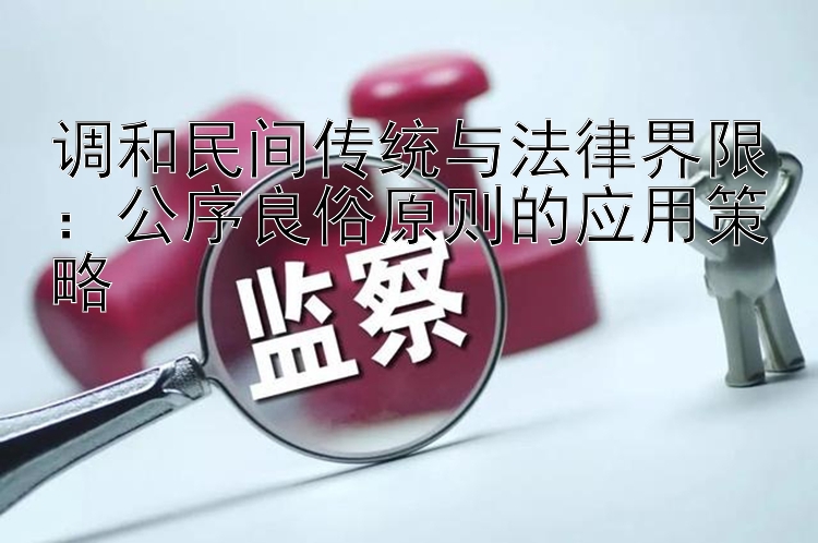 调和民间传统与法律界限：公序良俗原则的应用策略