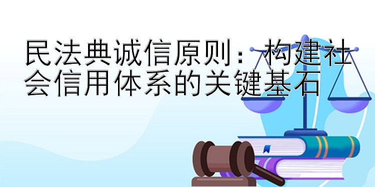 民法典诚信原则：构建社会信用体系的关键基石