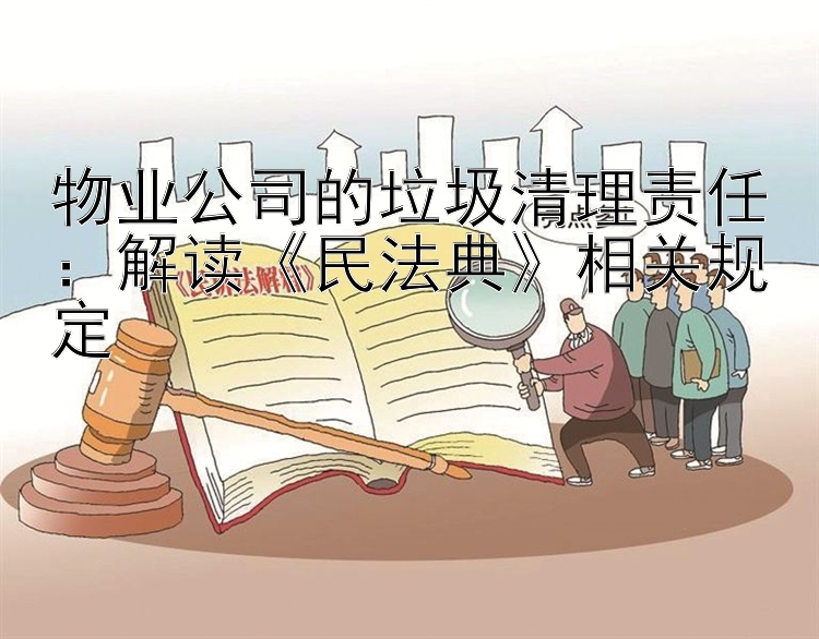 物业公司的垃圾清理责任：解读《民法典》相关规定