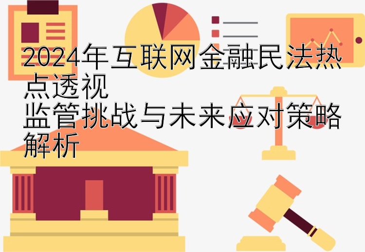 2024年互联网金融民法热点透视  
监管挑战与未来应对策略解析