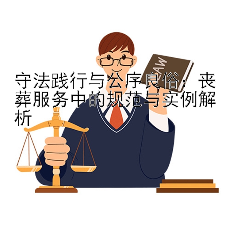 守法践行与公序良俗：丧葬服务中的规范与实例解析