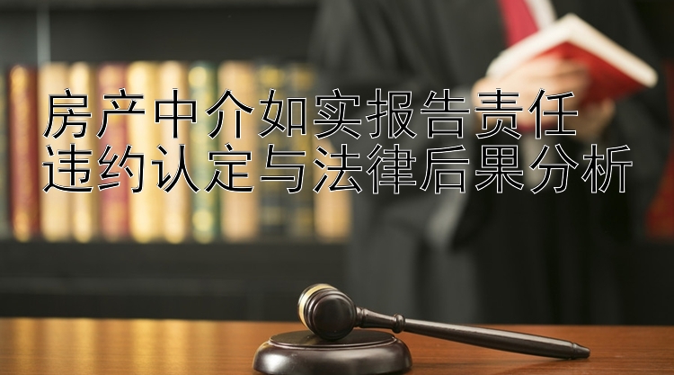 房产中介如实报告责任  
违约认定与法律后果分析