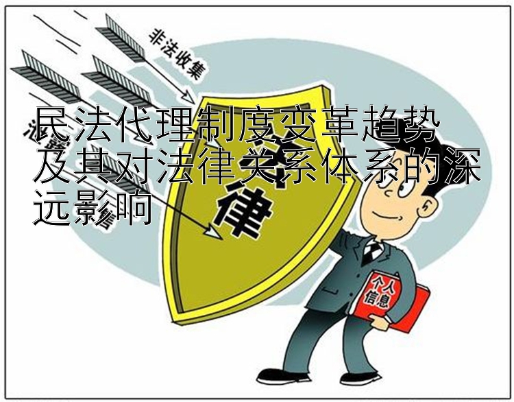 民法代理制度变革趋势  
及其对法律关系体系的深远影响