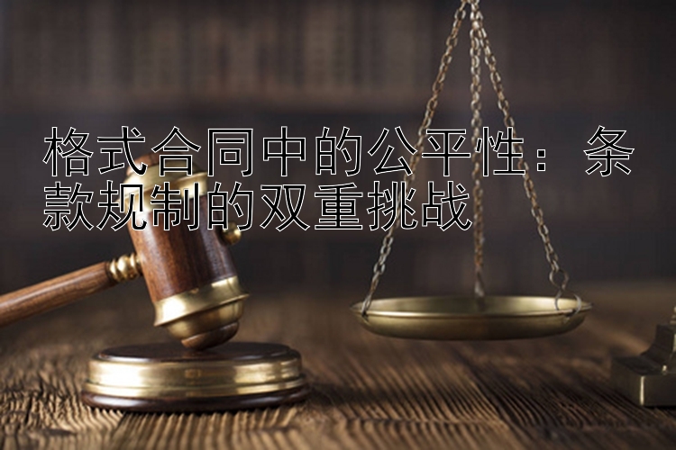 格式合同中的公平性：条款规制的双重挑战