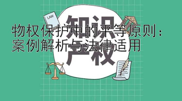 物权保护中的平等原则11选5专家推荐号码：案例解析与法律适用