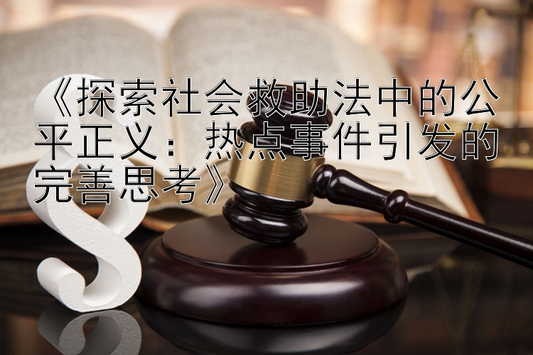 《探索社会救助法中的公平正义：热点事件引发的完善思考》