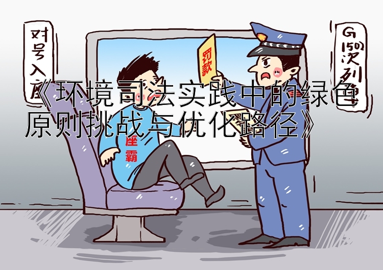 《环境司法实践中的绿色原则挑战与优化路径》