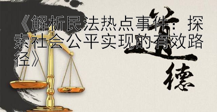 《解析民法热点事件：探索社会公平实现的有效路径》