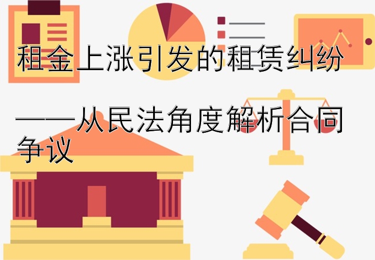 租金上涨引发的租赁纠纷  
——从民法角度解析合同争议