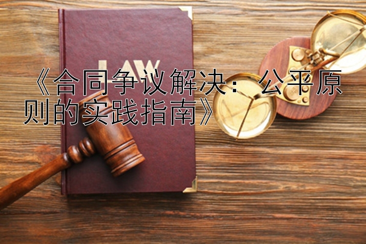 《合同争议解决：公平原则的实践指南》