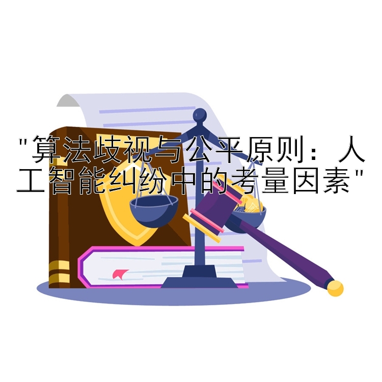 算法歧视与公平原则：人工智能纠纷中的考量因素