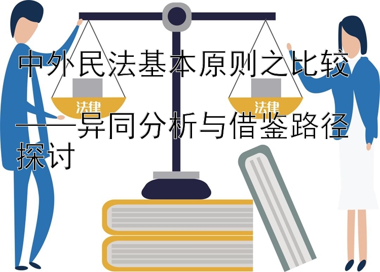 中外民法基本原则之比较  
——异同分析与借鉴路径探讨