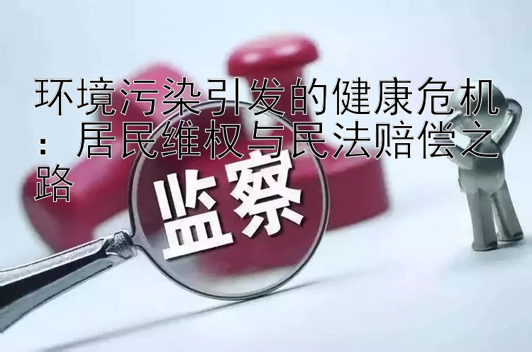 环境污染引发的健康危机：居民维权与民法赔偿之路