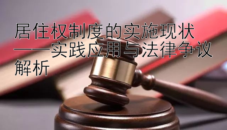 居住权制度的实施现状  
——实践应用与法律争议解析