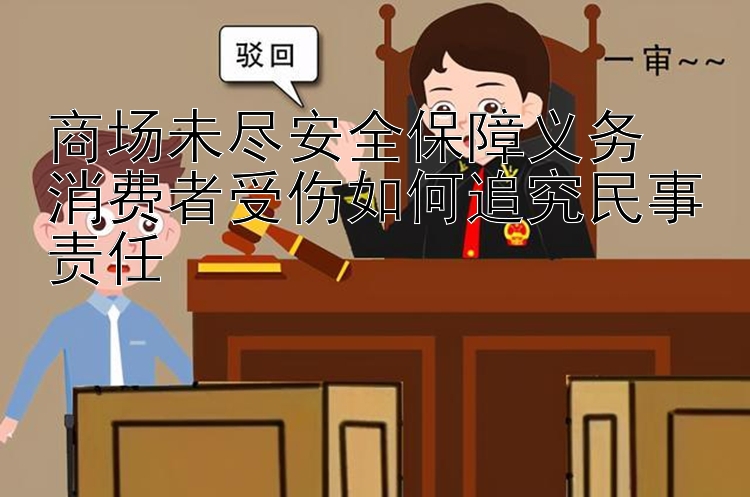 商场未尽安全保障义务  
消费者受伤如何追究民事责任