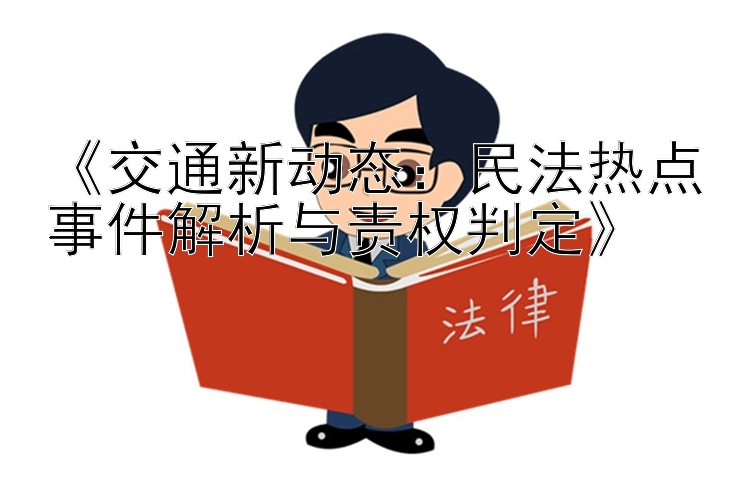 《交通新动态：民法热点事件解析与责权判定》