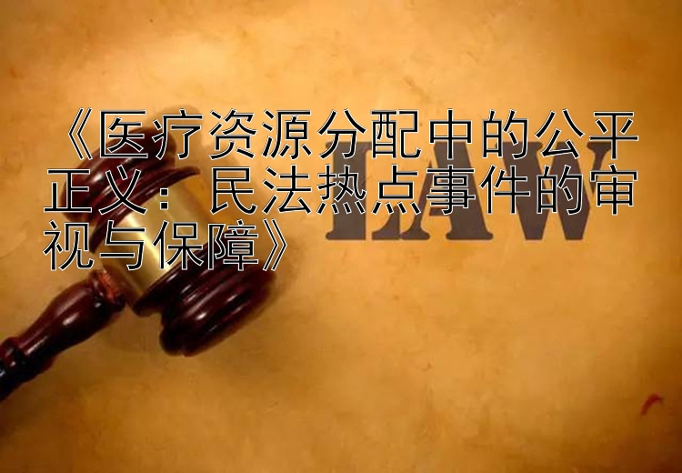 《医疗资源分配中的公平正义：民法热点事件的审视与保障》