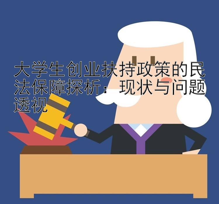 大学生创业扶持政策的民法保障探析：现状与问题透视