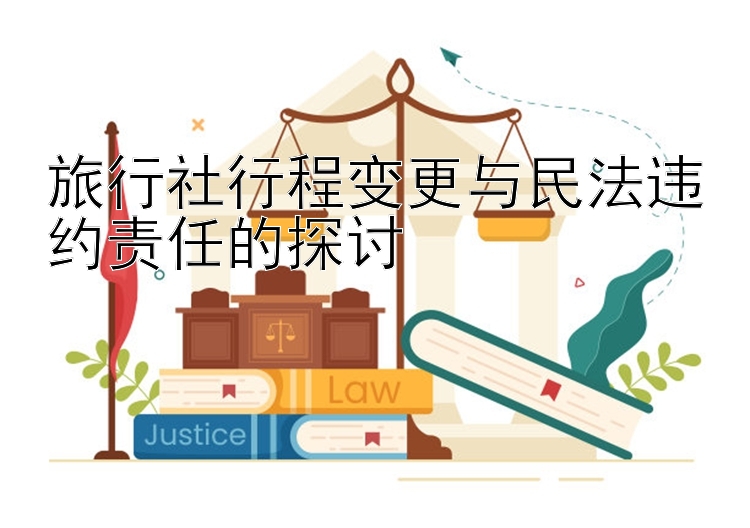 旅行社行程变更与民法违约责任的探讨