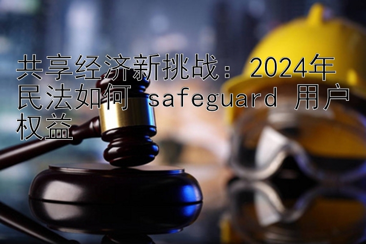 共享经济新挑战：2024年民法如何 safeguard 用户权益