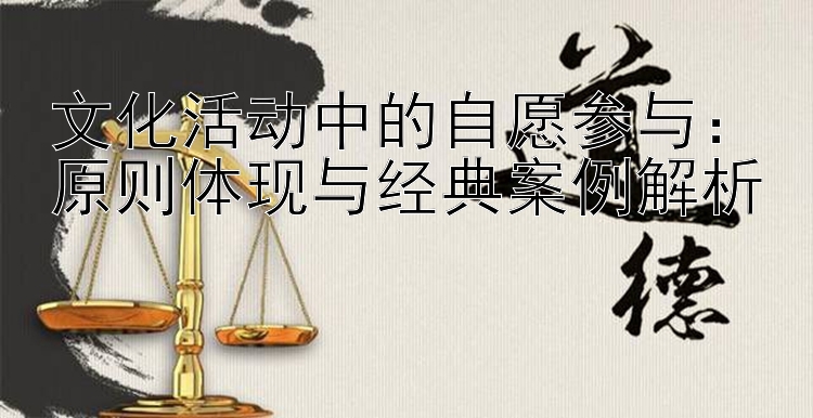 文化活动中的自愿参与：原则体现与经典案例解析