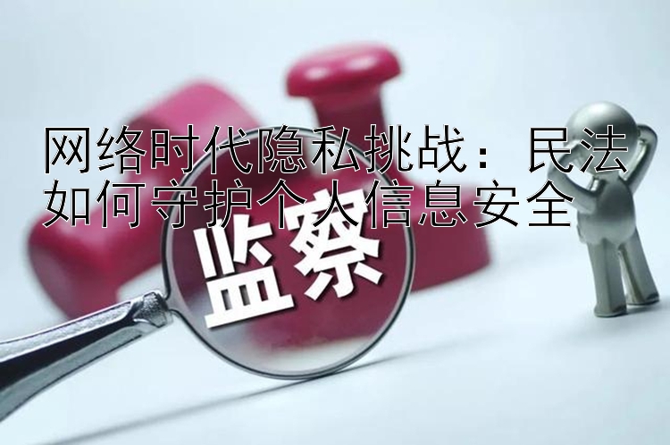 网络时代隐私挑战：民法如何守护个人信息安全