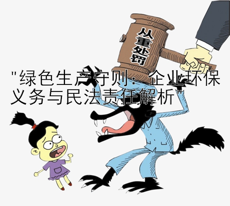 绿色生产守则：企业环保义务与民法责任解析