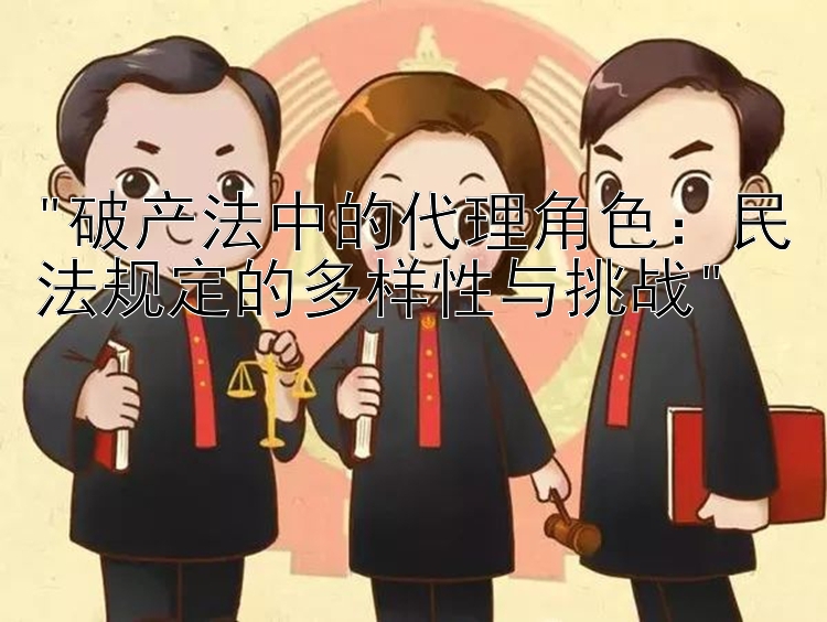 破产法中的代理角色：民法规定的多样性与挑战