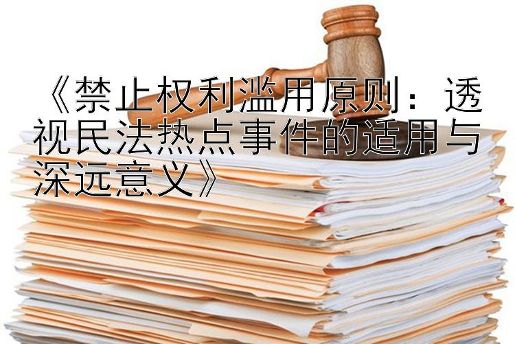 《禁止权利滥用原则：透视民法热点事件的适用与深远意义》