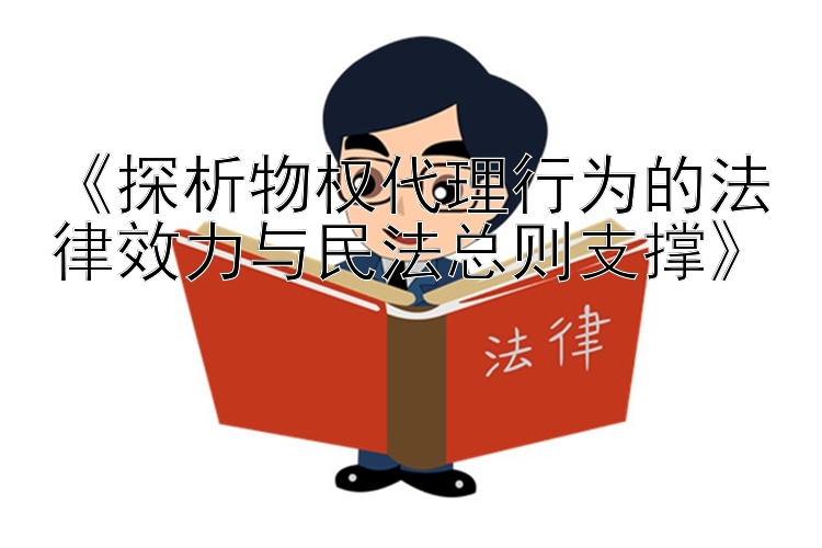 《探析物权代理行为的法律效力与民法总则支撑》