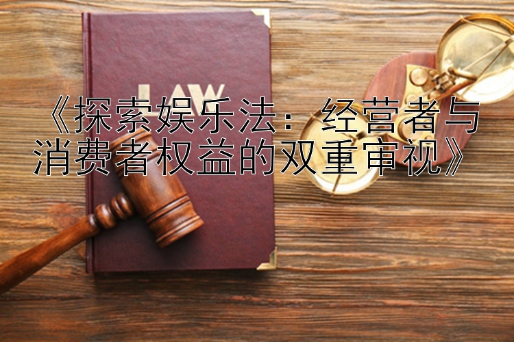 《探索娱乐法：经营者与消费者权益的双重审视》